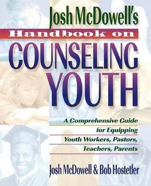 Handbook on Counseling Youth : A Comprehensive Guide for Equipping Youth Workers, Pastors, Teachers, Parents - John McDowell