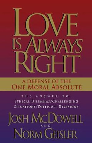 Love is Always Right : The Answers to Ethical Dilemmas, Challenging Situations, Difficult Decisions - Josh McDowell