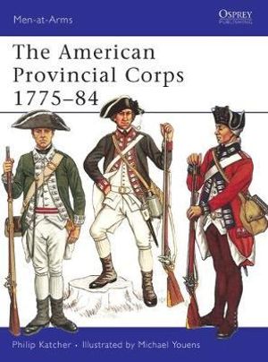 The American Provincial Corps 1775-84 : Men-at-Arms - Philip Katcher