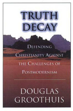 Truth Decay : Defending Christianity Against the Challenges of Postmodernism - Douglas Groothuis