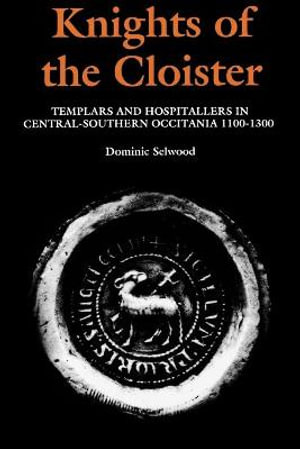 Knights of the Cloister : Templars and Hospitallers in Central-Southern Occitania, c.1100-c.1300 - Dominic Selwood