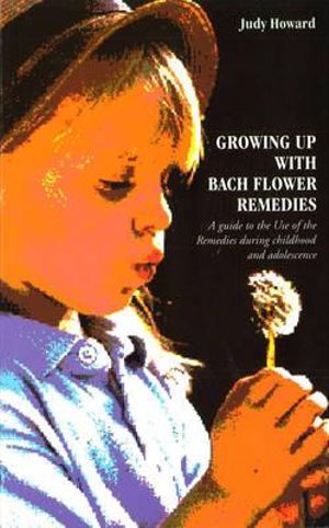 Growing Up with Bach Flower Remedies : A Guide to the Use of the Remedies During Childhood and Adolescence - Judy Howard