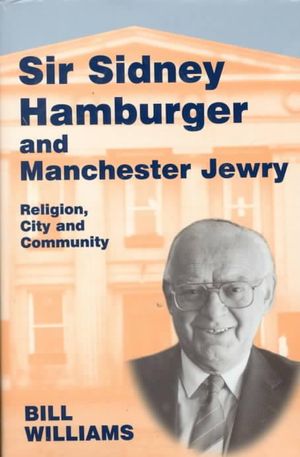 Sir Sidney Hamburger and Manchester Jewry : Religion, City and Community - Bill Williams