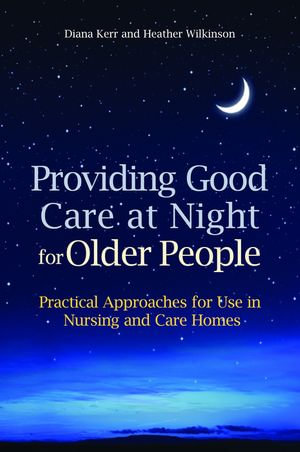 Providing Good Care at Night for Older People : Practical Approaches for Use in Nursing and Care Homes - Heather Wilkinson