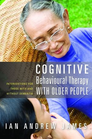 Cognitive Behavioural Therapy with Older People : Interventions for Those With and Without Dementia - Ian Andrew James