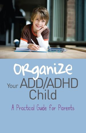 Organize Your ADD/ADHD Child : A Practical Guide for Parents - Cheryl Carter
