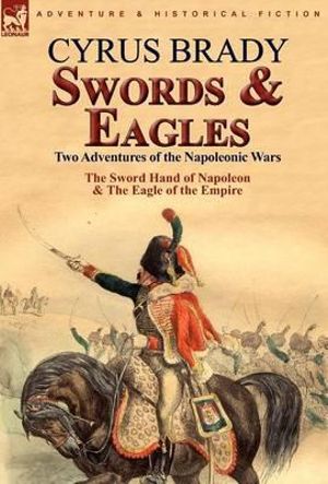 Swords and Eagles : Two Adventures of the Napoleonic Wars - Cyrus Brady