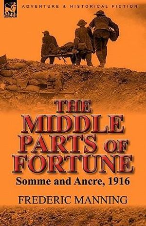 The Middle Parts of Fortune : Somme and Ancre, 1916 - Frederic Manning