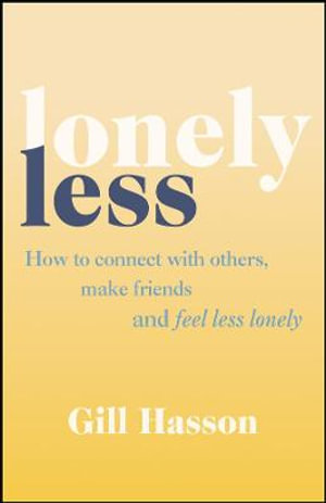 Lonely Less : How to Connect with Others, Make Friends and Feel Less Lonely - Gill Hasson