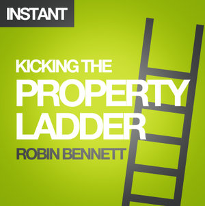 Kicking the Property Ladder : Why buying a house makes less sense than renting - and how to invest the money you save in shares, gold, stamps and more - Robin Bennett