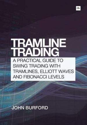 Tramline Trading : A Practical Guide to Swing Trading with Tramlines, Elliott Waves and Fibonacci Levels - John Burford