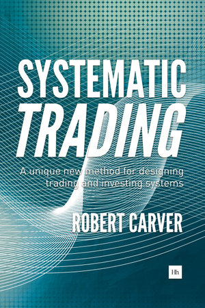 Systematic Trading : A unique new method for designing trading and investing systems - Robert Carver
