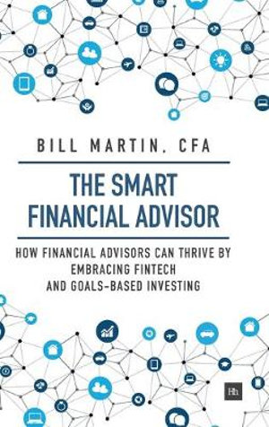 Smart Financial Advisor : How Financial Advisors Can Thrive by Embracing Fintech and Goals-Based Investing - Bill Martin