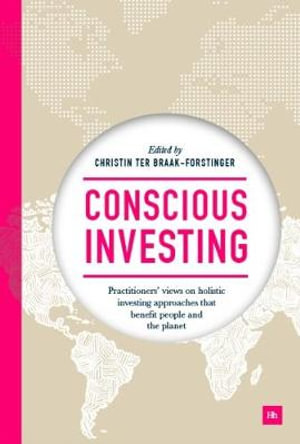 Conscious Investing : Practitioners' Views on Holistic Investing Approaches That Benefit People and the Planet - Christin Ter Braak-Forstinger