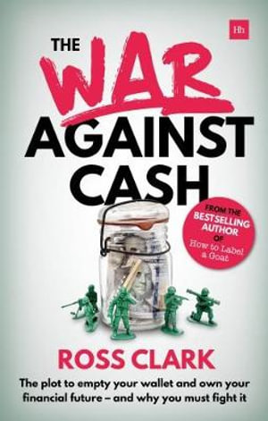 War Against Cash : The Plot to Empty Your Wallet and Own Your Financial Future A and Why You Must Fight It - Ross Clark