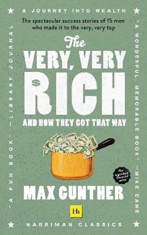 The Very, Very Rich and How They Got That Way : The Spectacular Success Stories of 15 Men Who Made It to the Very Very Top - Max Gunther