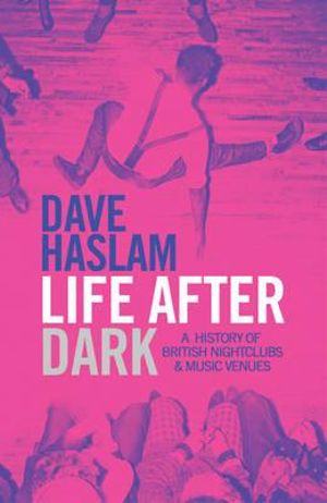 Life After Dark : A History of British Nightclubs & Music Venues - Dave Haslam