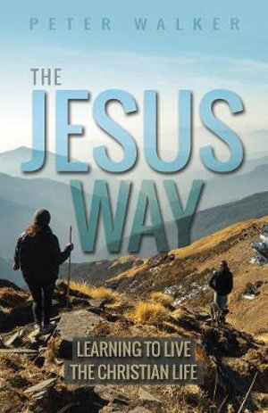 The Jesus Way : Learning to Live the Christian Life - Peter Walker