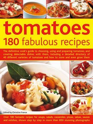 Tomatoes: 180 Fabulous Recipes : The Definitive Cook's Guide to Choosing, Using and Preparing Tomatoes, and Creating Delectable Dishes with Them, Including a Detailed Directory of 40 Different Varieties of Tomatoes and How to Store and Even Grow Them - Christine France