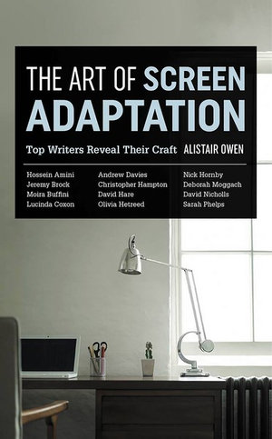 The Art Of Screen Adaptation : Top Writers Reveal Their Craft - Alistair Owen