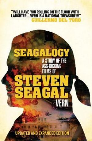 Seagalogy : The Ass-kicking Films of Steven Seagal - Vern