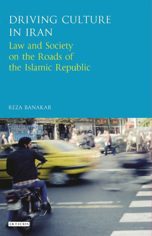 Driving Culture in Iran : Law and Society on the Roads of the Islamic Republic - Reza Banakar