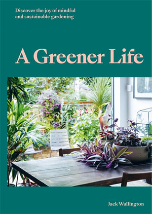 A Greener Life : Discover the joy of mindful and sustainable gardening - Jack Wallington