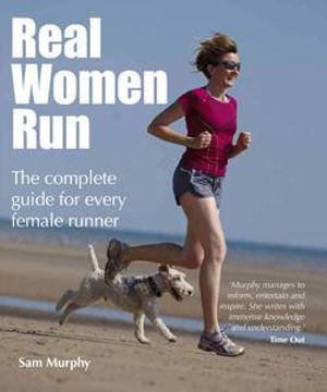 Real Women Run : The Complete Guide for Every Female Runner - Sam Murphy