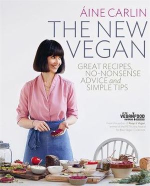 The New Vegan : Great Recipes, No-Nonsense Advice & Simple Tips - Aine Carlin