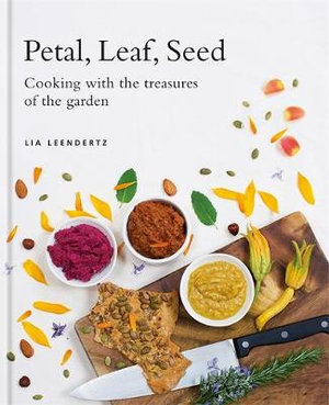 Petal, Leaf, Seed : Cooking with the Treasures of the Garden - Lia Leendertz