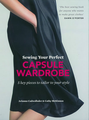 Sewing Your Perfect Capsule Wardrobe : 5 Key Pieces with Full-size Patterns That Can Be Tailored to Your Style - Arianna Cadwallader