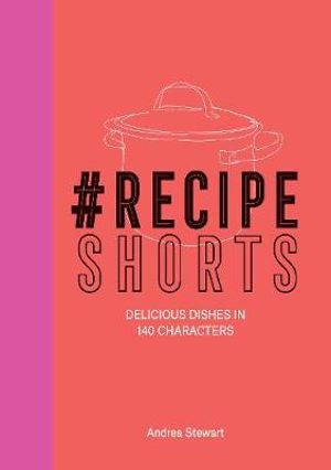 #RecipeShorts : Delicious Dishes in 140 Characters - Andrea Stewart