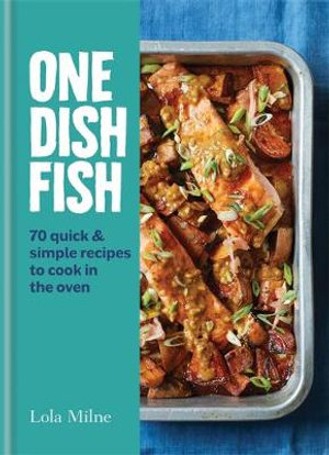 One Dish Fish : Quick and Simple Recipes to Cook in the Oven - Lola Milne