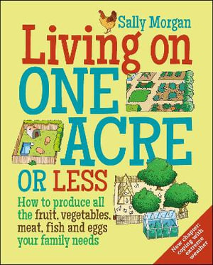 Living on One Acre or Less : How to produce all the fruit, veg, meat, fish and eggs your family needs - Sally Morgan