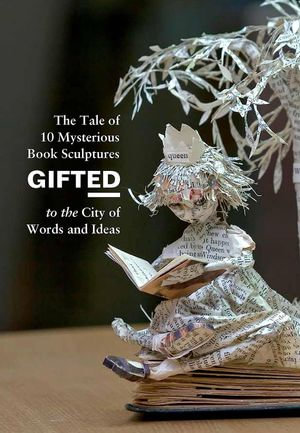 Gifted : The Tale of 10 Mysterious Book Sculptures Gifted to the City of Words and Ideas - Anonymous B