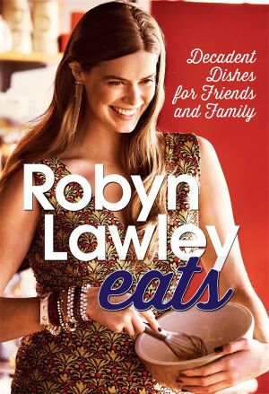 Robyn Lawley Eats : Decadent Dishes for Friends and Family - Robyn Lawley