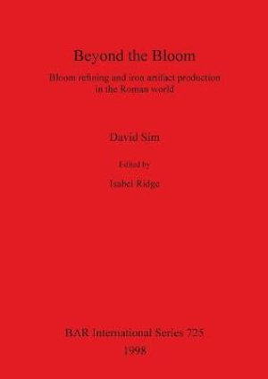 Beyond the Bloom : Bloom refining and iron artifact production in the Roman world - David Sim