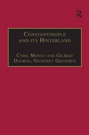 Constantinople and its Hinterland : Papers from the Twenty-Seventh Spring Symposium of Byzantine Studies, Oxford, April 1993 - Cyril Mango