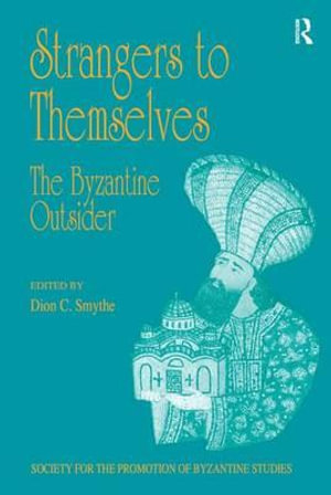 Strangers to Themselves: The Byzantine Outsider : Papers from the Thirty-Second Spring Symposium of Byzantine Studies, University of Sussex, Brighton, March 1998 - Dr. Dion C. Smythe