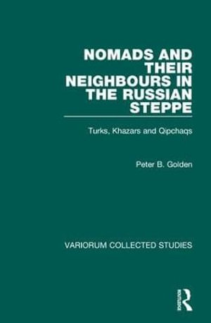 Nomads and their Neighbours in the Russian Steppe : Turks, Khazars and Qipchaqs - Peter B. Golden