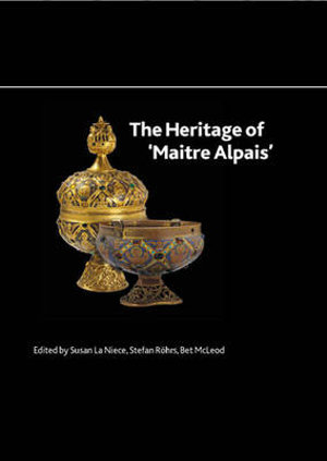 The Heritage of 'Maitre Alpais' : An International and Interdisciplinary Examination of Medieval Limoges Enamel and Associated Objects - Stefan Rohrs