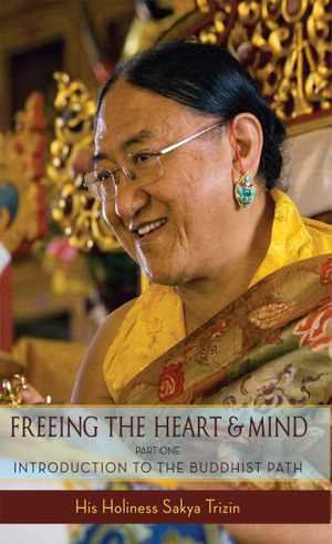 Freeing the Heart and Mind : Introduction to the Buddhist Path - His Eminence Sakya Trizin