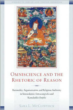 Omniscience and the Rhetoric of Reason : Rationality, Argumentation, and Religious Authority in Santaraksita's Tattvasamgraha and Kamalasila's Panjika - Sara McClintock