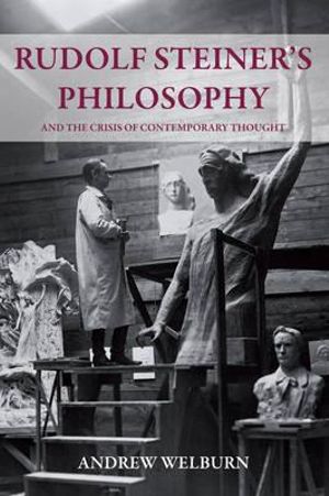 Rudolf Steiner's Philosophy : And the Crisis of Contemporary Thought (POD) - Andrew Welburn