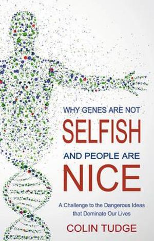 Why Genes Are Not Selfish and People Are Nice : A Challenge to the Dangerous Ideas that Dominate our Lives - Colin Tudge