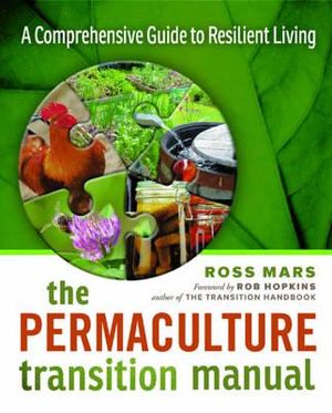 The Permaculture Transition Manual : A Comprehensive Resource for Resilient Living - Ross Mars