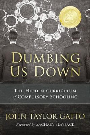 Dumbing Us Down - 25th Anniversary  : The Hidden Curriculum of Compulsory Schooling - 25th Anniversary Edition - John Taylor Gatto