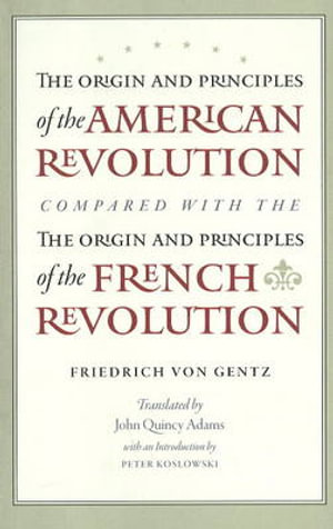 Origin & Principles of the American Revolution Compared with the Origin & Principles of the French Revolution - Friedrich von Gentz