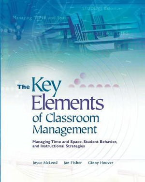 The Key Elements of Classroom Management : Managing Time and Space, Student Behavior, and Instructional Strategies - Joyce McLeod