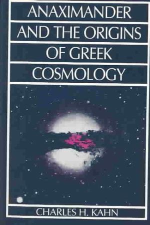 Anaximander and the Origins of Greek Cosmology - Charles H. Kahn